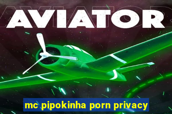 mc pipokinha porn privacy